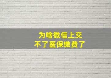 为啥微信上交不了医保缴费了