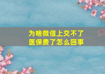 为啥微信上交不了医保费了怎么回事