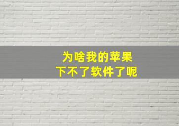 为啥我的苹果下不了软件了呢