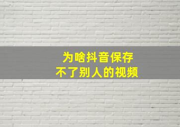 为啥抖音保存不了别人的视频