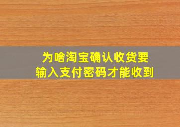 为啥淘宝确认收货要输入支付密码才能收到