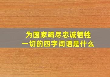 为国家竭尽忠诚牺牲一切的四字词语是什么