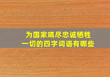 为国家竭尽忠诚牺牲一切的四字词语有哪些