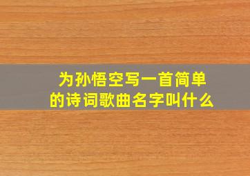 为孙悟空写一首简单的诗词歌曲名字叫什么