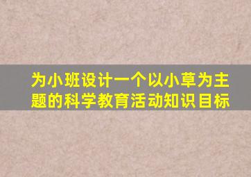 为小班设计一个以小草为主题的科学教育活动知识目标