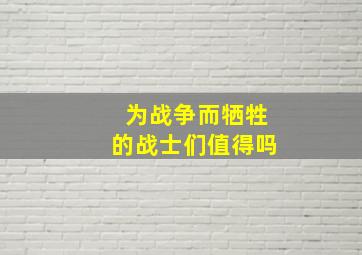 为战争而牺牲的战士们值得吗