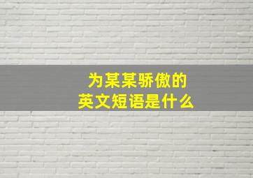 为某某骄傲的英文短语是什么