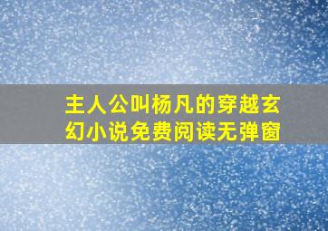 主人公叫杨凡的穿越玄幻小说免费阅读无弹窗