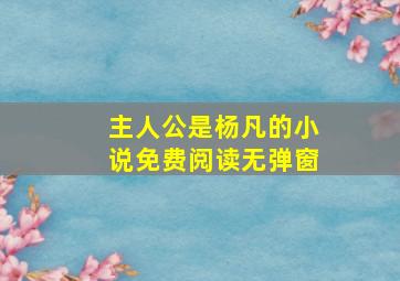 主人公是杨凡的小说免费阅读无弹窗