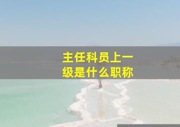 主任科员上一级是什么职称