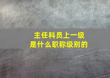 主任科员上一级是什么职称级别的