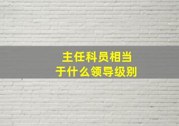 主任科员相当于什么领导级别