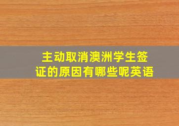 主动取消澳洲学生签证的原因有哪些呢英语