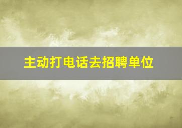 主动打电话去招聘单位