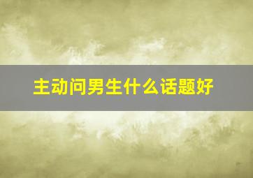 主动问男生什么话题好