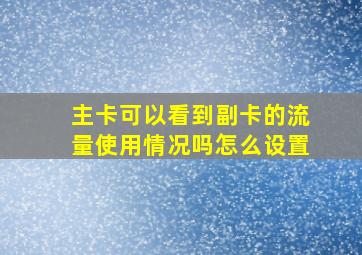 主卡可以看到副卡的流量使用情况吗怎么设置