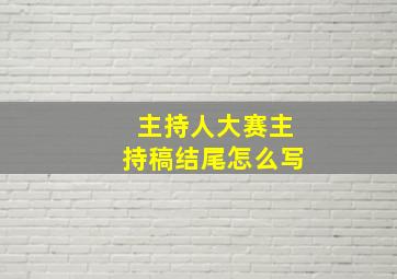 主持人大赛主持稿结尾怎么写