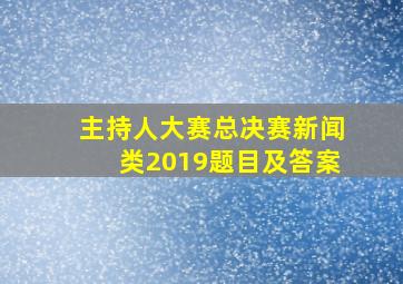 主持人大赛总决赛新闻类2019题目及答案