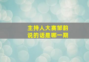 主持人大赛邹韵说的话是哪一期