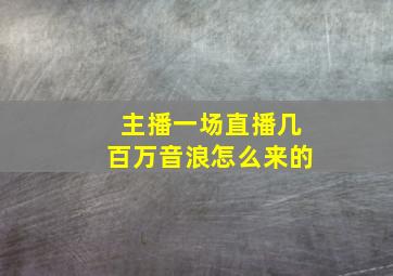 主播一场直播几百万音浪怎么来的