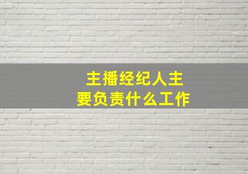 主播经纪人主要负责什么工作