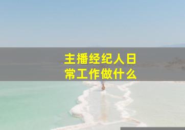 主播经纪人日常工作做什么