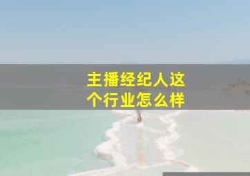 主播经纪人这个行业怎么样