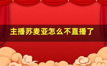 主播苏麦亚怎么不直播了