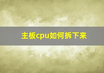 主板cpu如何拆下来