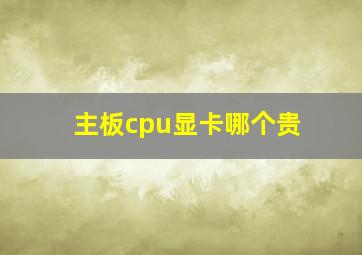 主板cpu显卡哪个贵