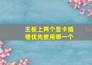 主板上两个显卡插槽优先使用哪一个