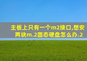 主板上只有一个m2接口,想安两块m.2固态硬盘怎么办.2