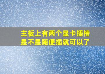 主板上有两个显卡插槽是不是随便插就可以了