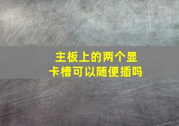 主板上的两个显卡槽可以随便插吗