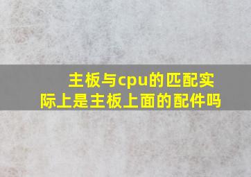 主板与cpu的匹配实际上是主板上面的配件吗