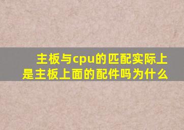 主板与cpu的匹配实际上是主板上面的配件吗为什么