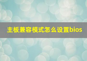 主板兼容模式怎么设置bios