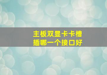 主板双显卡卡槽插哪一个接口好