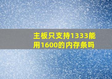 主板只支持1333能用1600的内存条吗