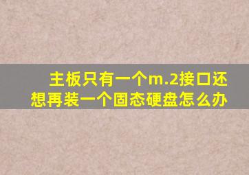 主板只有一个m.2接口还想再装一个固态硬盘怎么办