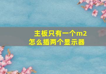 主板只有一个m2怎么插两个显示器