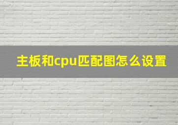 主板和cpu匹配图怎么设置