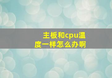 主板和cpu温度一样怎么办啊