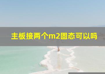 主板接两个m2固态可以吗