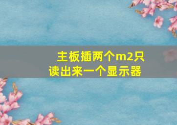 主板插两个m2只读出来一个显示器