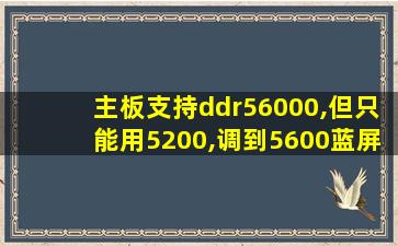 主板支持ddr56000,但只能用5200,调到5600蓝屏