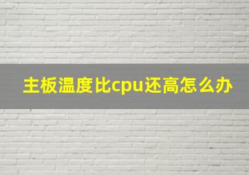 主板温度比cpu还高怎么办