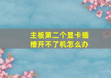 主板第二个显卡插槽开不了机怎么办