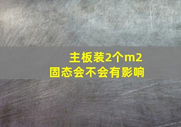 主板装2个m2固态会不会有影响