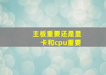 主板重要还是显卡和cpu重要